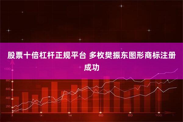 股票十倍杠杆正规平台 多枚樊振东图形商标注册成功