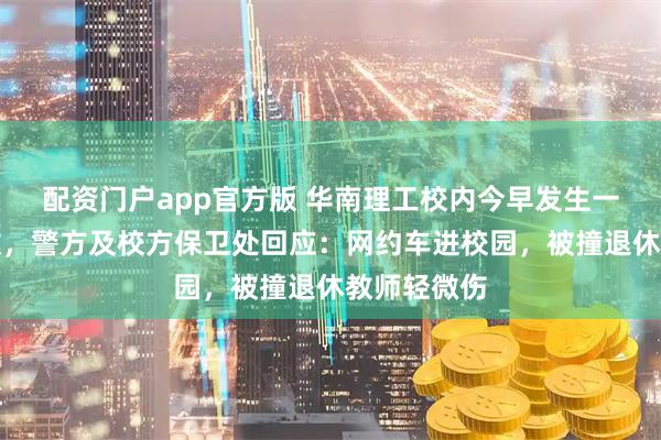 配资门户app官方版 华南理工校内今早发生一起交通事故，警方及校方保卫处回应：网约车进校园，被撞退休教师轻微伤