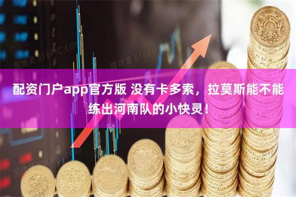 配资门户app官方版 没有卡多索，拉莫斯能不能练出河南队的小快灵！