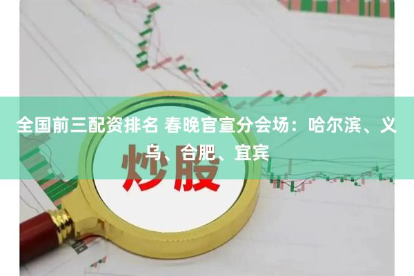 全国前三配资排名 春晚官宣分会场：哈尔滨、义乌、合肥、宜宾
